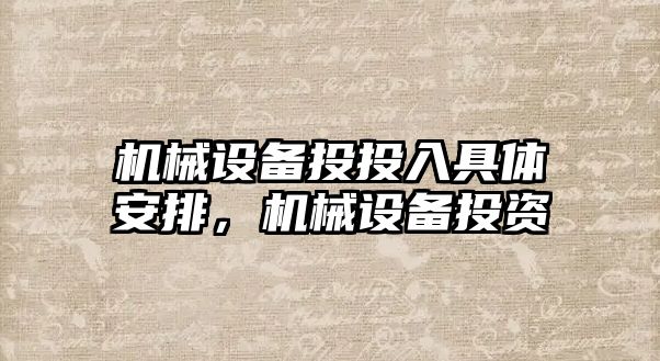 機械設(shè)備投投入具體安排，機械設(shè)備投資