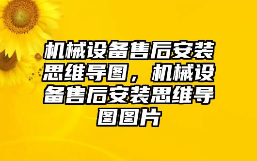 機(jī)械設(shè)備售后安裝思維導(dǎo)圖，機(jī)械設(shè)備售后安裝思維導(dǎo)圖圖片