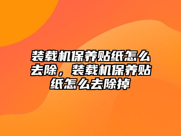 裝載機(jī)保養(yǎng)貼紙?jiān)趺慈コ?，裝載機(jī)保養(yǎng)貼紙?jiān)趺慈コ?/>	
								</i>
								<p class=