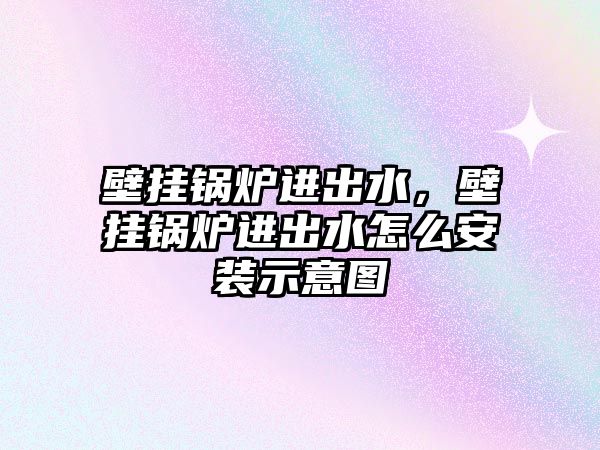 壁掛鍋爐進(jìn)出水，壁掛鍋爐進(jìn)出水怎么安裝示意圖