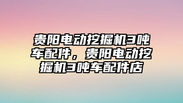 貴陽電動挖掘機(jī)3噸車配件，貴陽電動挖掘機(jī)3噸車配件店