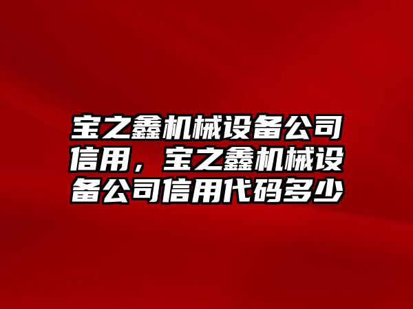 寶之鑫機(jī)械設(shè)備公司信用，寶之鑫機(jī)械設(shè)備公司信用代碼多少