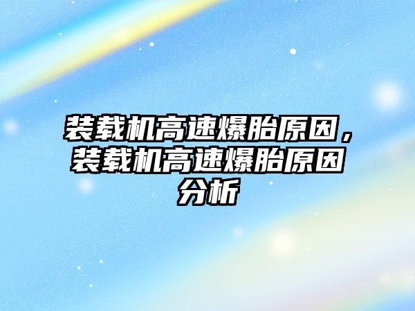 裝載機高速爆胎原因，裝載機高速爆胎原因分析