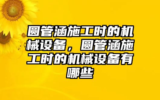 圓管涵施工時的機械設備，圓管涵施工時的機械設備有哪些