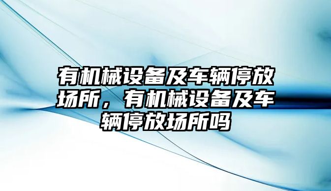 有機(jī)械設(shè)備及車輛停放場(chǎng)所，有機(jī)械設(shè)備及車輛停放場(chǎng)所嗎