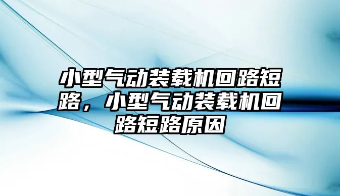 小型氣動裝載機回路短路，小型氣動裝載機回路短路原因