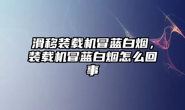 滑移裝載機(jī)冒藍(lán)白煙，裝載機(jī)冒藍(lán)白煙怎么回事