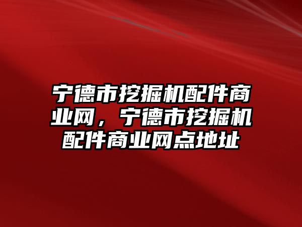 寧德市挖掘機配件商業(yè)網，寧德市挖掘機配件商業(yè)網點地址