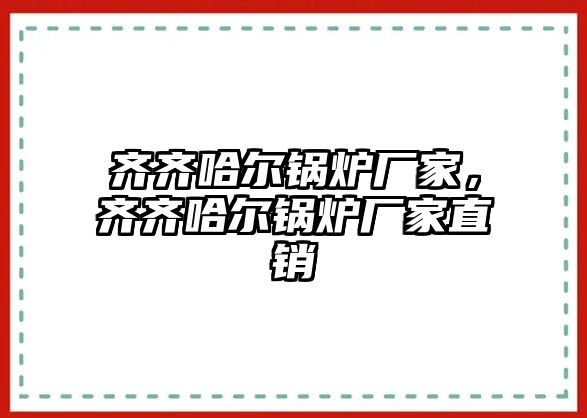 齊齊哈爾鍋爐廠家，齊齊哈爾鍋爐廠家直銷