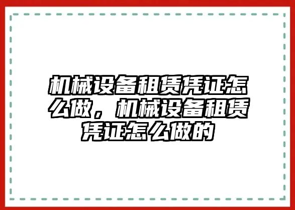 機(jī)械設(shè)備租賃憑證怎么做，機(jī)械設(shè)備租賃憑證怎么做的