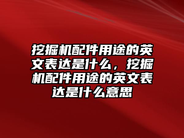 挖掘機配件用途的英文表達是什么，挖掘機配件用途的英文表達是什么意思