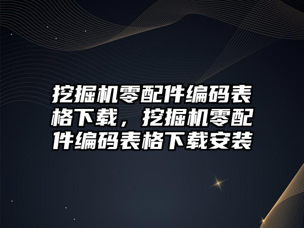 挖掘機(jī)零配件編碼表格下載，挖掘機(jī)零配件編碼表格下載安裝