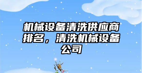 機械設備清洗供應商排名，清洗機械設備公司