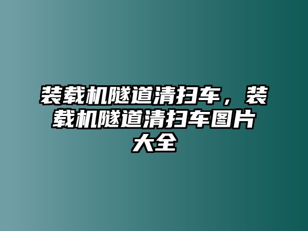 裝載機(jī)隧道清掃車，裝載機(jī)隧道清掃車圖片大全