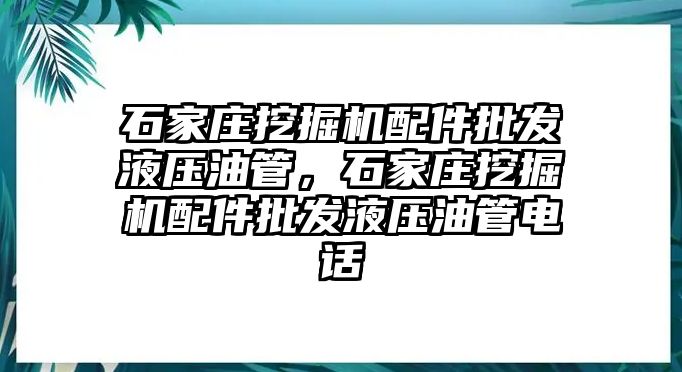 石家莊挖掘機(jī)配件批發(fā)液壓油管，石家莊挖掘機(jī)配件批發(fā)液壓油管電話