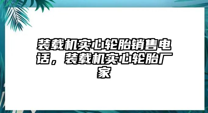 裝載機(jī)實(shí)心輪胎銷售電話，裝載機(jī)實(shí)心輪胎廠家