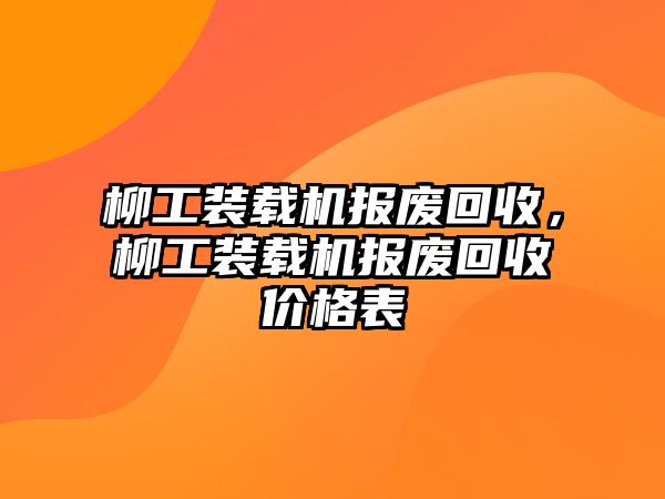 柳工裝載機(jī)報廢回收，柳工裝載機(jī)報廢回收價格表