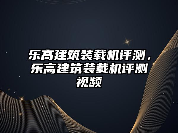 樂高建筑裝載機評測，樂高建筑裝載機評測視頻