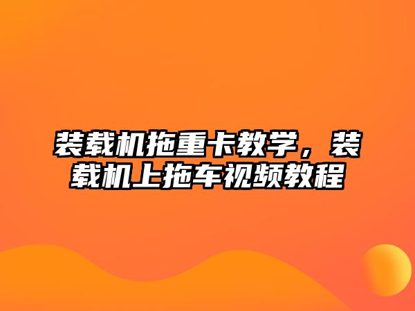 裝載機拖重卡教學，裝載機上拖車視頻教程