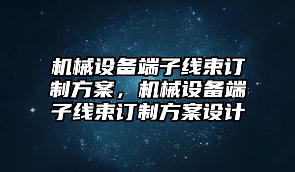 機(jī)械設(shè)備端子線束訂制方案，機(jī)械設(shè)備端子線束訂制方案設(shè)計(jì)