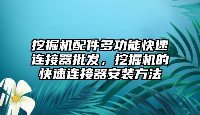 挖掘機(jī)配件多功能快速連接器批發(fā)，挖掘機(jī)的快速連接器安裝方法