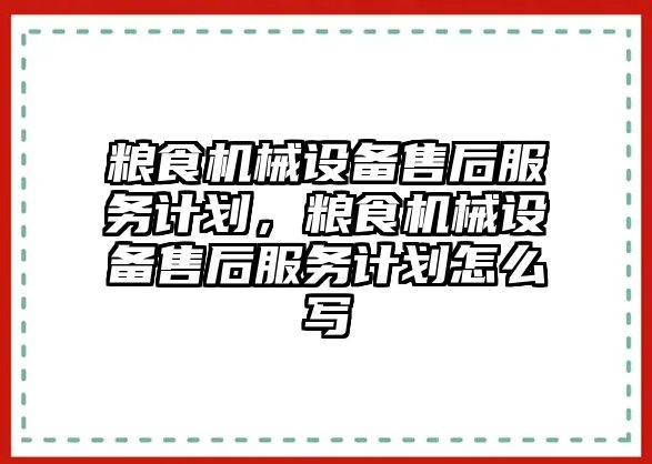 糧食機械設(shè)備售后服務(wù)計劃，糧食機械設(shè)備售后服務(wù)計劃怎么寫