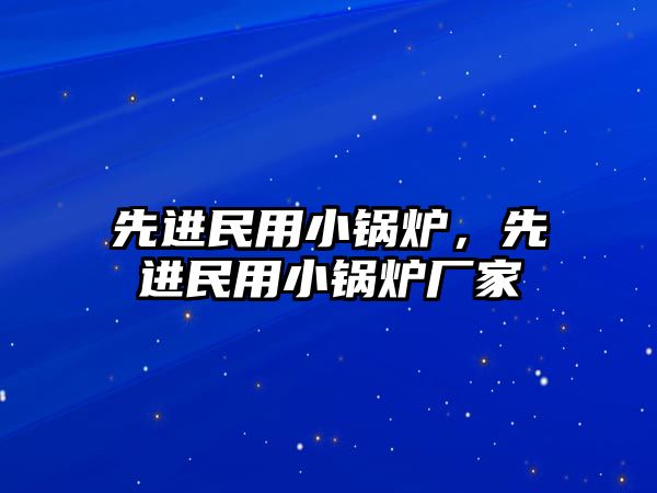 先進(jìn)民用小鍋爐，先進(jìn)民用小鍋爐廠家