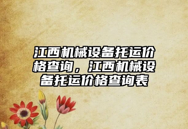 江西機械設(shè)備托運價格查詢，江西機械設(shè)備托運價格查詢表