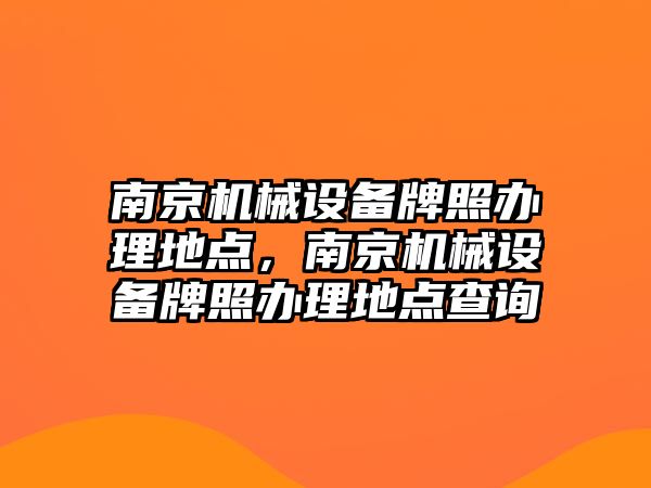 南京機械設(shè)備牌照辦理地點，南京機械設(shè)備牌照辦理地點查詢