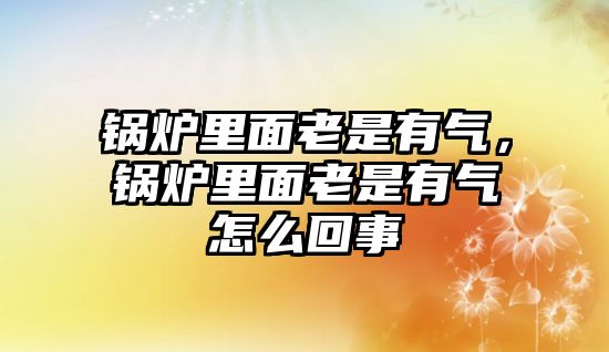 鍋爐里面老是有氣，鍋爐里面老是有氣怎么回事