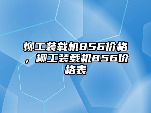 柳工裝載機(jī)856價格，柳工裝載機(jī)856價格表