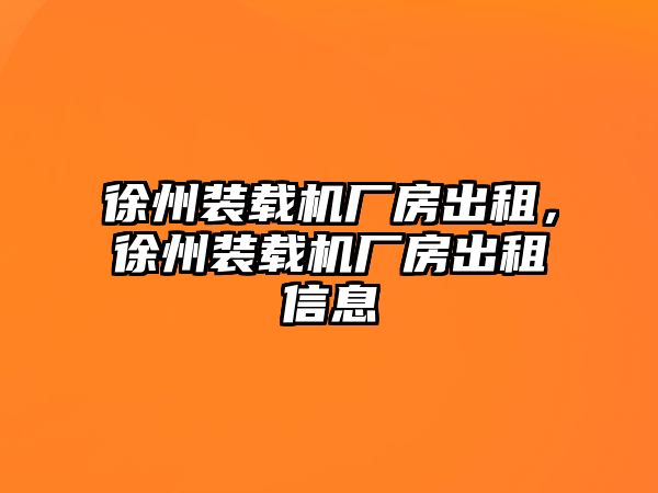 徐州裝載機廠房出租，徐州裝載機廠房出租信息