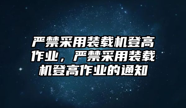 嚴禁采用裝載機登高作業(yè)，嚴禁采用裝載機登高作業(yè)的通知