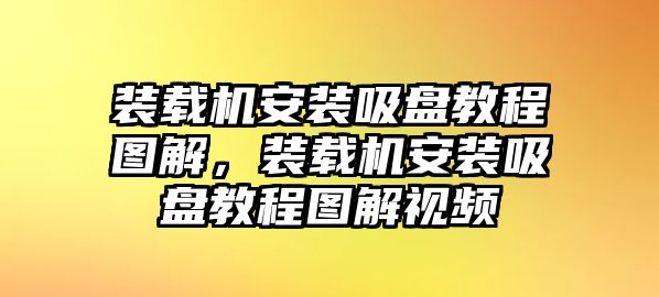 裝載機安裝吸盤教程圖解，裝載機安裝吸盤教程圖解視頻