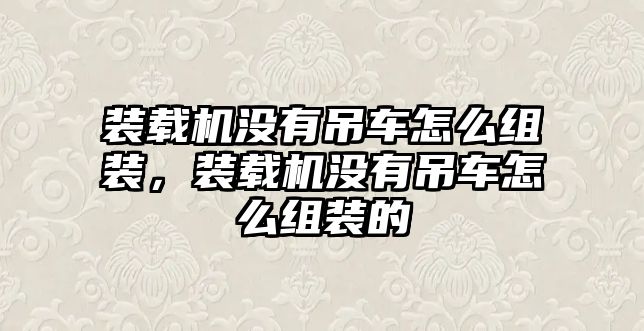 裝載機沒有吊車怎么組裝，裝載機沒有吊車怎么組裝的