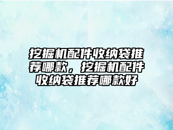 挖掘機(jī)配件收納袋推薦哪款，挖掘機(jī)配件收納袋推薦哪款好