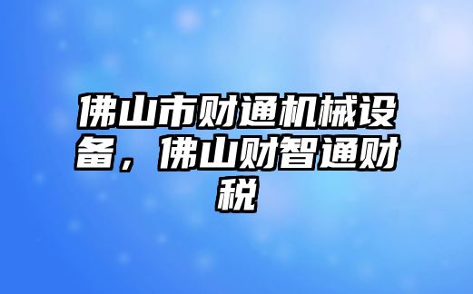 佛山市財(cái)通機(jī)械設(shè)備，佛山財(cái)智通財(cái)稅