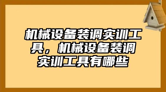 機(jī)械設(shè)備裝調(diào)實(shí)訓(xùn)工具，機(jī)械設(shè)備裝調(diào)實(shí)訓(xùn)工具有哪些