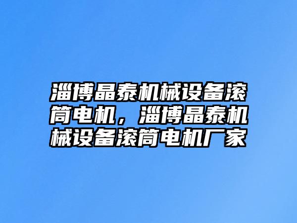 淄博晶泰機械設(shè)備滾筒電機，淄博晶泰機械設(shè)備滾筒電機廠家