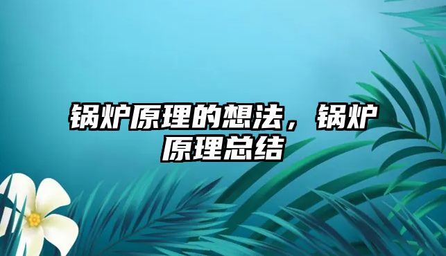 鍋爐原理的想法，鍋爐原理總結(jié)