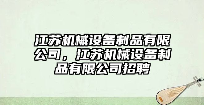 江蘇機械設(shè)備制品有限公司，江蘇機械設(shè)備制品有限公司招聘