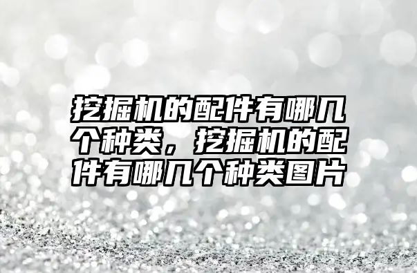 挖掘機(jī)的配件有哪幾個(gè)種類，挖掘機(jī)的配件有哪幾個(gè)種類圖片