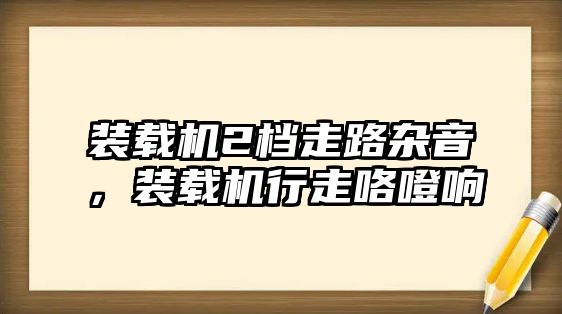 裝載機(jī)2檔走路雜音，裝載機(jī)行走咯噔響