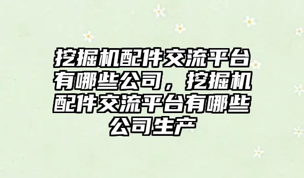 挖掘機配件交流平臺有哪些公司，挖掘機配件交流平臺有哪些公司生產(chǎn)