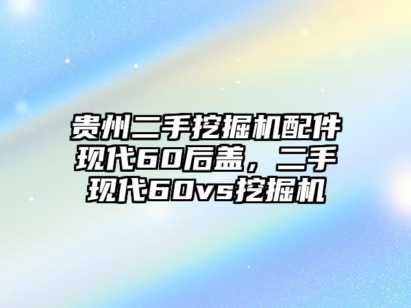 貴州二手挖掘機(jī)配件現(xiàn)代60后蓋，二手現(xiàn)代60vs挖掘機(jī)