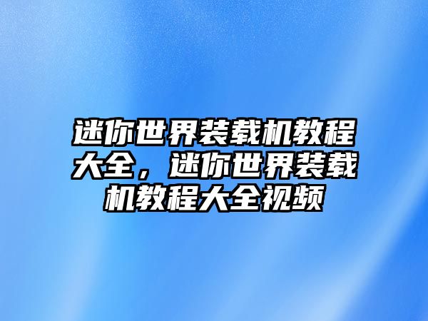 迷你世界裝載機(jī)教程大全，迷你世界裝載機(jī)教程大全視頻