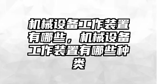 機(jī)械設(shè)備工作裝置有哪些，機(jī)械設(shè)備工作裝置有哪些種類(lèi)