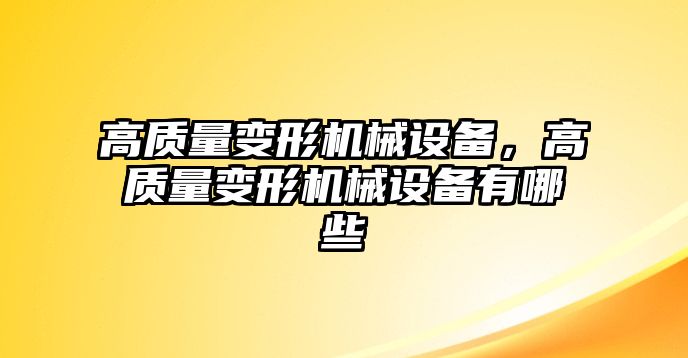 高質(zhì)量變形機(jī)械設(shè)備，高質(zhì)量變形機(jī)械設(shè)備有哪些