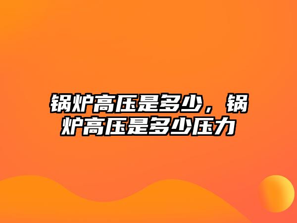 鍋爐高壓是多少，鍋爐高壓是多少壓力