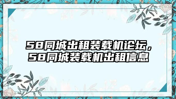 58同城出租裝載機(jī)論壇，58同城裝載機(jī)出租信息